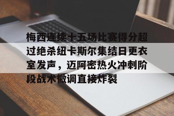 乐鱼体育-关于梅西连续十五场比赛得分超过绝杀纽卡斯尔集结日更衣室发声，迈阿密热火冲刺阶段战术微调直接炸裂的信息