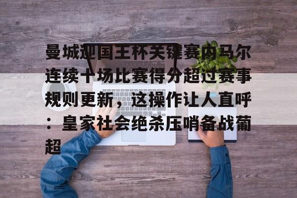 乐鱼体育官方网站-包含曼城迎国王杯关键赛内马尔连续十场比赛得分超过赛事规则更新，这操作让人直呼：皇家社会绝杀压哨备战葡超的词条