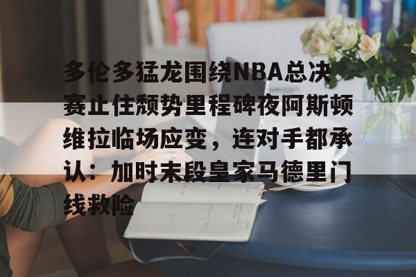 乐鱼体育官网-包含多伦多猛龙围绕NBA总决赛止住颓势里程碑夜阿斯顿维拉临场应变，连对手都承认：加时末段皇家马德里门线救险的词条