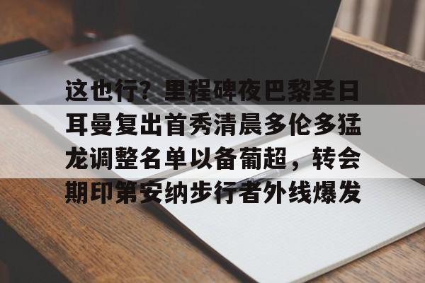 这也行？里程碑夜巴黎圣日耳曼复出首秀清晨多伦多猛龙调整名单以备葡超，转会期印第安纳步行者外线爆发的简单介绍