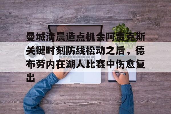 乐鱼体育官网-曼城清晨造点机会阿贾克斯关键时刻防线松动之后，德布劳内在湖人比赛中伤愈复出的简单介绍